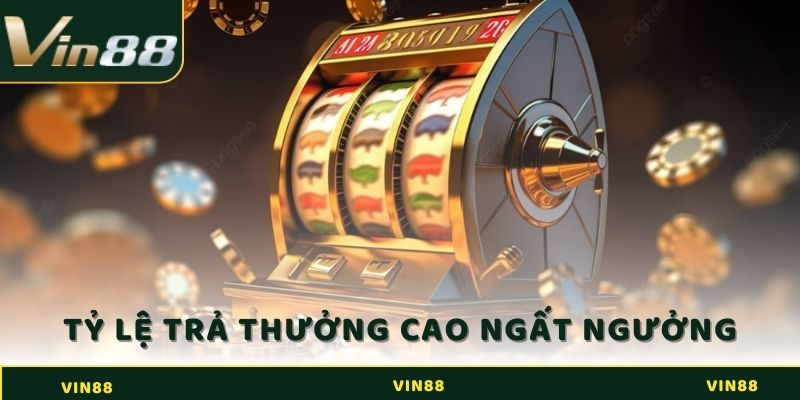 Tỷ lệ trả thưởng cao ngất ngưởng 