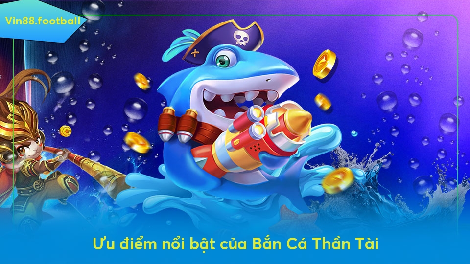 Ưu điểm nổi bật của Bắn Cá Thần Tài
